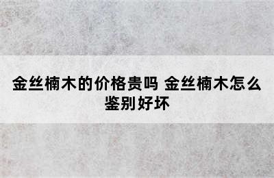 金丝楠木的价格贵吗 金丝楠木怎么鉴别好坏